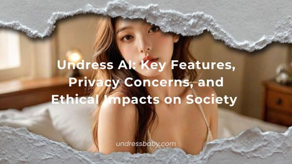 Undress AI: Key Features, Privacy Concerns, and Ethical Impacts on Society